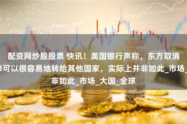 配资网炒股股票 快讯！美国银行声称，东方取消的波音订单可以很容易地转给其他国家，实际上并非如此_市场_大国_全球