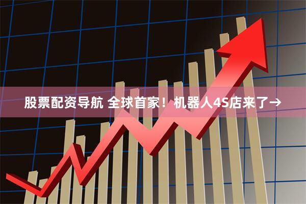 股票配资导航 全球首家！机器人4S店来了→