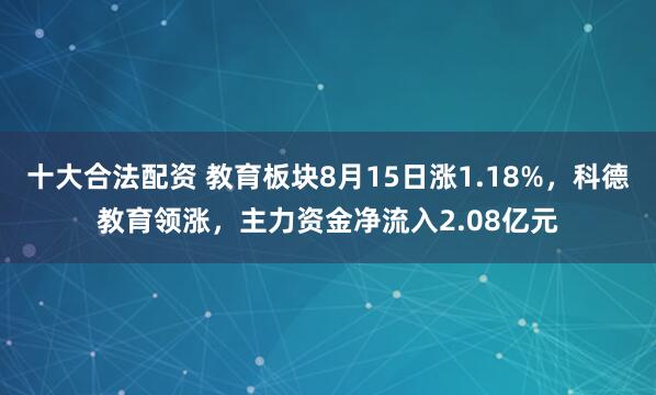十大合法配资 教育板块8月15日涨1.18%，科德教育领涨，主力资金净流入2.08亿元