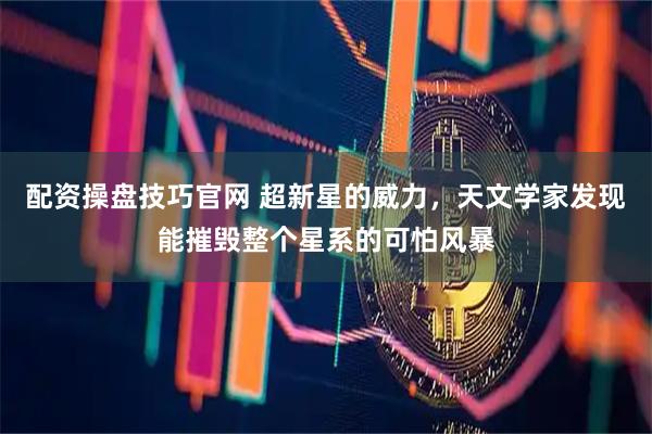 配资操盘技巧官网 超新星的威力，天文学家发现能摧毁整个星系的可怕风暴
