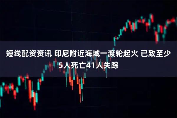 短线配资资讯 印尼附近海域一渡轮起火 已致至少5人死亡41人失踪